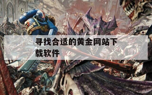 寻找合适的黄金网站下载软件