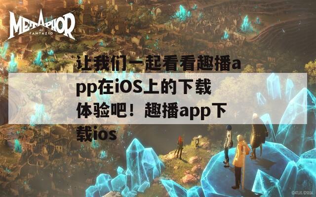 让我们一起看看趣播app在iOS上的下载体验吧！趣播app下载ios