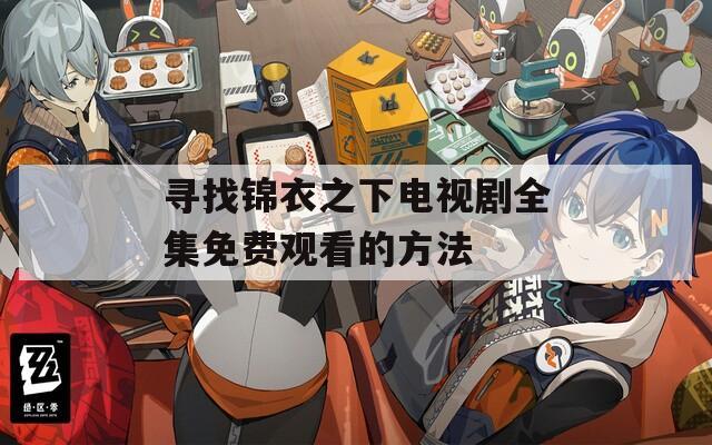 寻找锦衣之下电视剧全集免费观看的方法