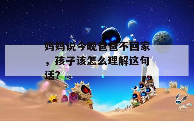 妈妈说今晚爸爸不回家，孩子该怎么理解这句话？