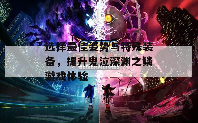 选择最佳姿势与特殊装备，提升鬼泣深渊之鳞游戏体验