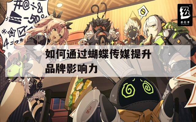 如何通过蝴蝶传媒提升品牌影响力