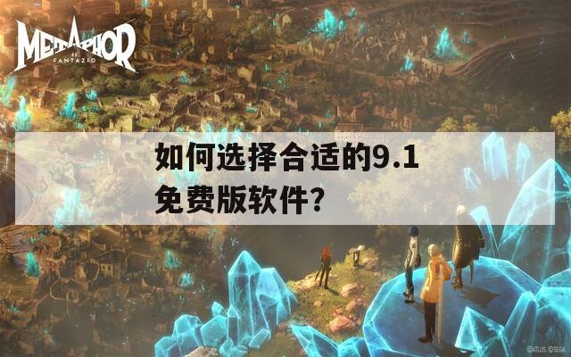 如何选择合适的9.1免费版软件？