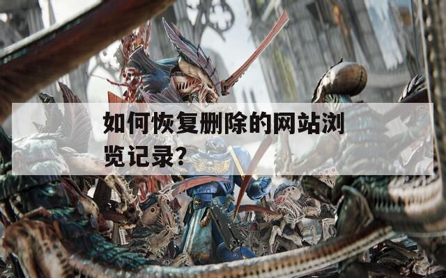 如何恢复删除的网站浏览记录？