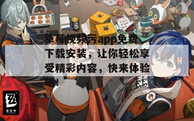 草莓视频污app免费下载安装，让你轻松享受精彩内容，快来体验吧！