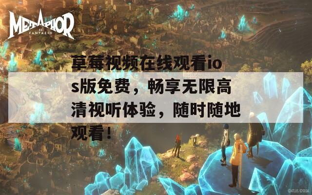 草莓视频在线观看ios版免费，畅享无限高清视听体验，随时随地观看！