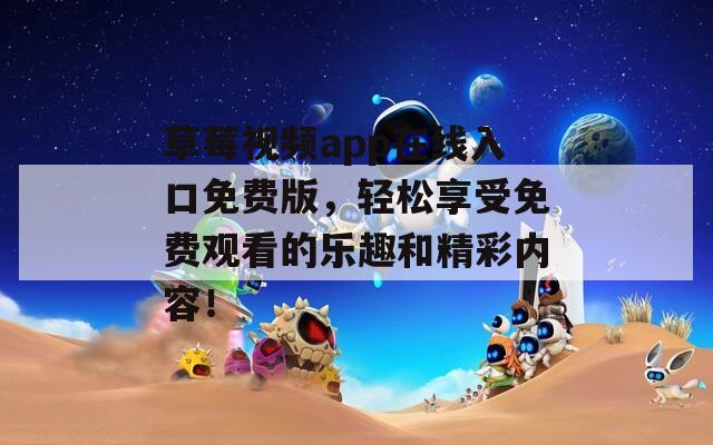 草莓视频app在线入口免费版，轻松享受免费观看的乐趣和精彩内容！