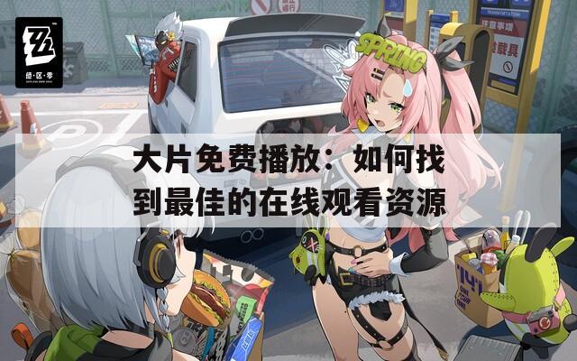 大片免费播放：如何找到最佳的在线观看资源