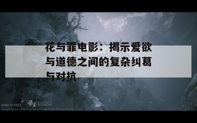 花与罪电影：揭示爱欲与道德之间的复杂纠葛与对抗