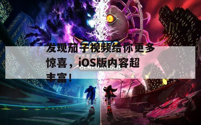 发现茄子视频给你更多惊喜，iOS版内容超丰富！