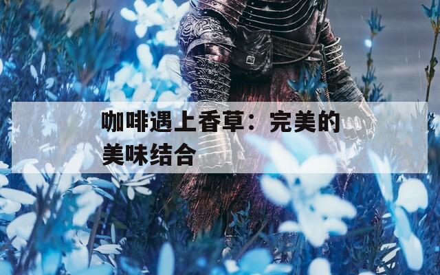 咖啡遇上香草：完美的美味结合