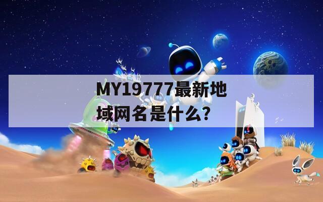 MY19777最新地域网名是什么？
