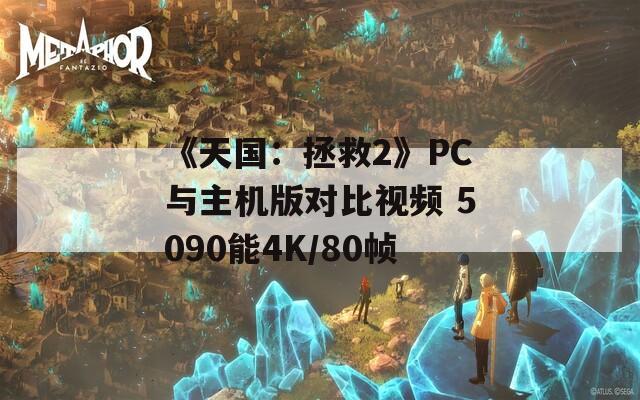 《天国：拯救2》PC与主机版对比视频 5090能4K/80帧