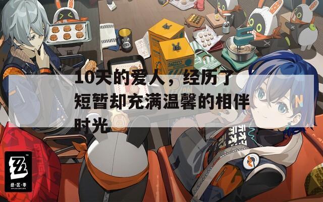 10天的爱人，经历了短暂却充满温馨的相伴时光