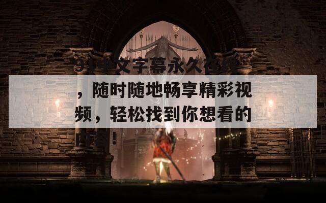 91中文字幕永久在线，随时随地畅享精彩视频，轻松找到你想看的内容！