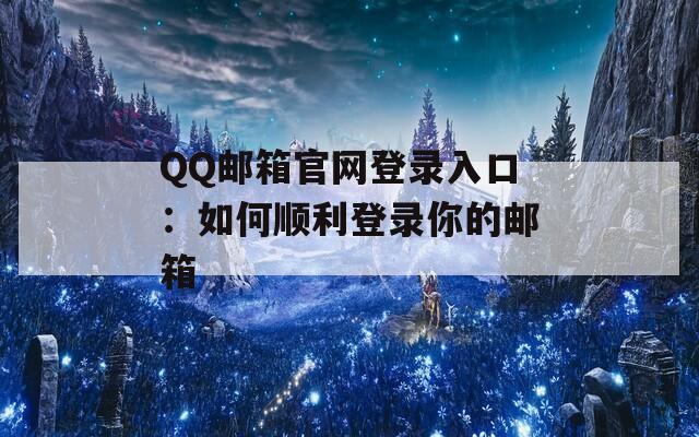 QQ邮箱官网登录入口：如何顺利登录你的邮箱