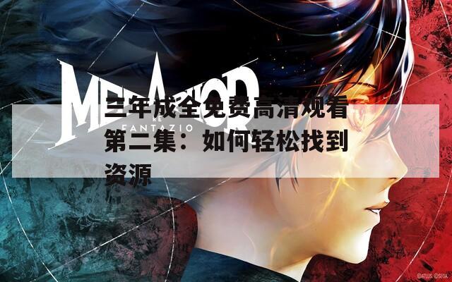 三年成全免费高清观看第二集：如何轻松找到资源