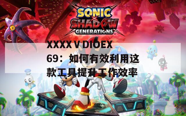 XXXXⅤDIOEX69：如何有效利用这款工具提升工作效率