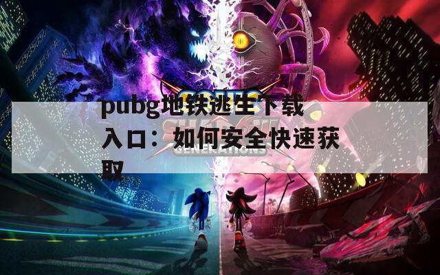 pubg地铁逃生下载入口：如何安全快速获取