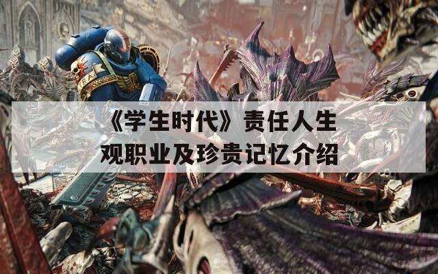 《学生时代》责任人生观职业及珍贵记忆介绍