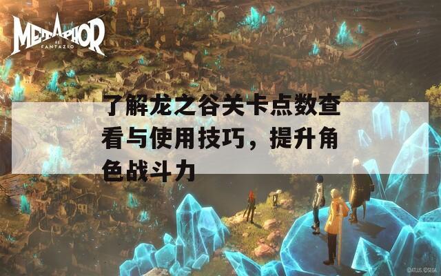 了解龙之谷关卡点数查看与使用技巧，提升角色战斗力