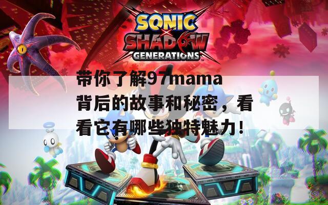 带你了解97mama背后的故事和秘密，看看它有哪些独特魅力！