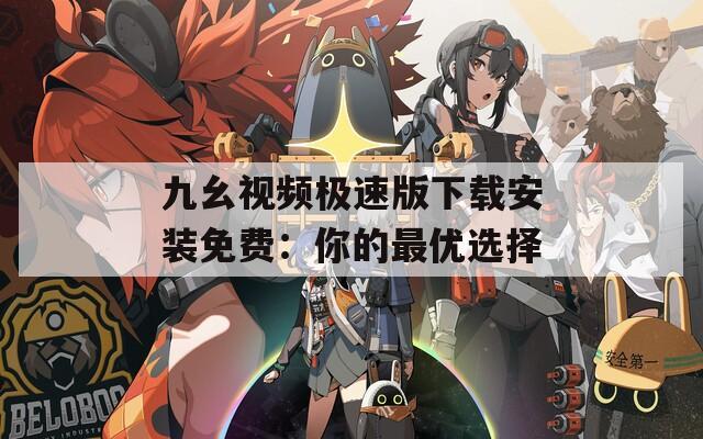 九幺视频极速版下载安装免费：你的最优选择