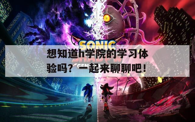 想知道h学院的学习体验吗？一起来聊聊吧！