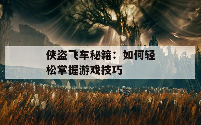 侠盗飞车秘籍：如何轻松掌握游戏技巧