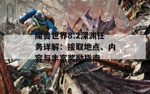 魔兽世界8.2深渊任务详解：接取地点、内容与丰富奖励指南