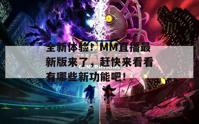 全新体验！MM直播最新版来了，赶快来看看有哪些新功能吧！