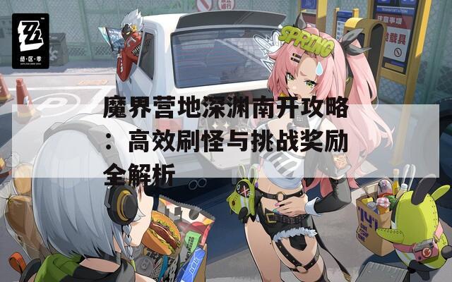 魔界营地深渊南开攻略：高效刷怪与挑战奖励全解析