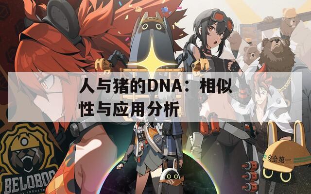 人与猪的DNA：相似性与应用分析