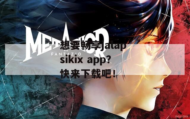 想要畅享jalap sikix app？快来下载吧！