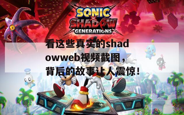 看这些真实的shadowweb视频截图，背后的故事让人震惊！