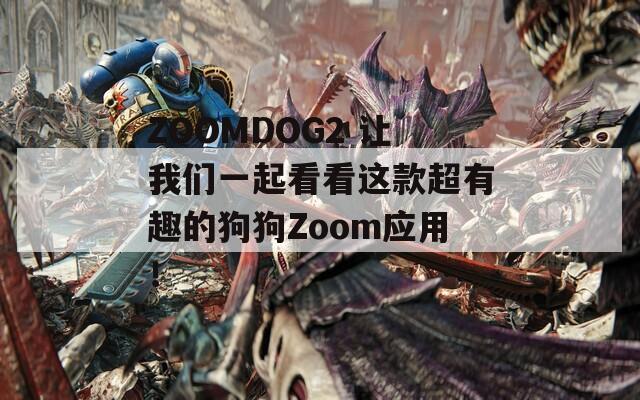 ZOOMDOG2 让我们一起看看这款超有趣的狗狗Zoom应用！
