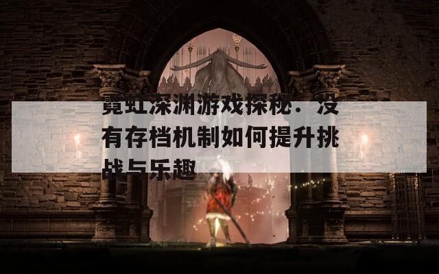 霓虹深渊游戏探秘：没有存档机制如何提升挑战与乐趣