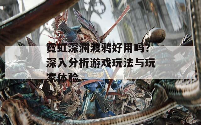 霓虹深渊渡鸦好用吗？深入分析游戏玩法与玩家体验