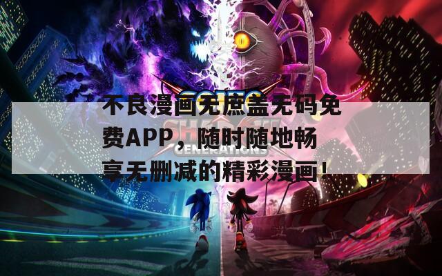 不良漫画无庶盖无码免费APP，随时随地畅享无删减的精彩漫画！