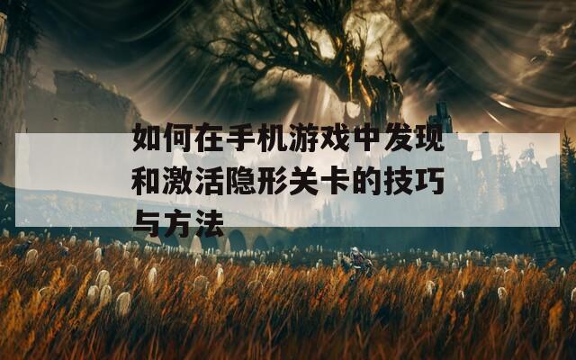 如何在手机游戏中发现和激活隐形关卡的技巧与方法