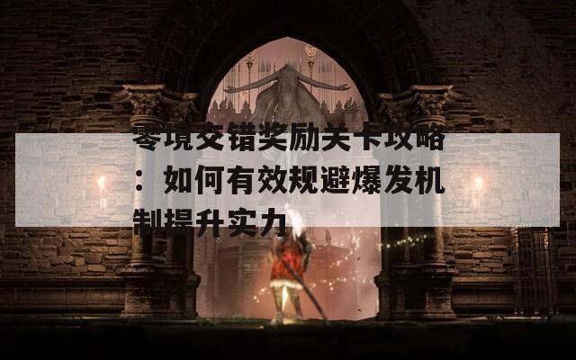零境交错奖励关卡攻略：如何有效规避爆发机制提升实力