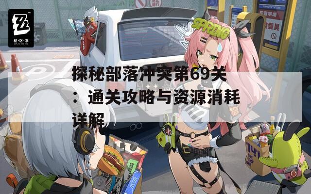 探秘部落冲突第69关：通关攻略与资源消耗详解