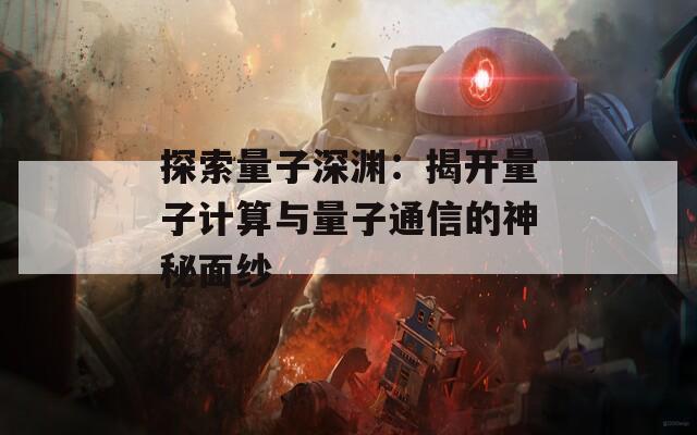 探索量子深渊：揭开量子计算与量子通信的神秘面纱