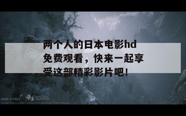 两个人的日本电影hd免费观看，快来一起享受这部精彩影片吧！