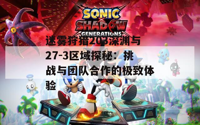 迷雾狩猎203深渊与27-3区域探秘：挑战与团队合作的极致体验