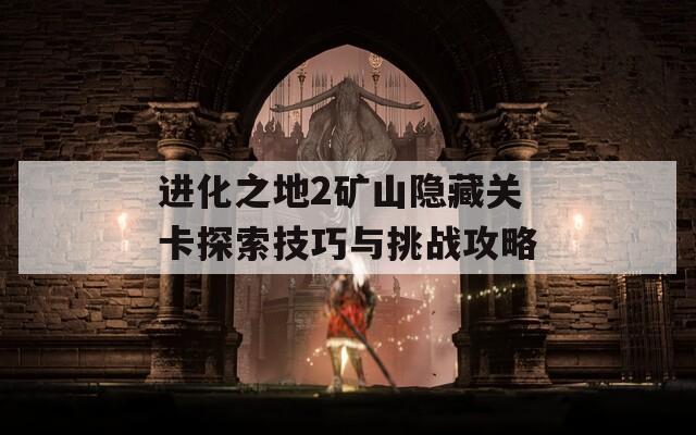 进化之地2矿山隐藏关卡探索技巧与挑战攻略