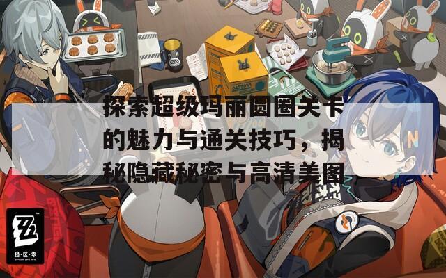 探索超级玛丽圆圈关卡的魅力与通关技巧，揭秘隐藏秘密与高清美图