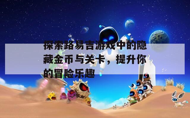 探索路易吉游戏中的隐藏金币与关卡，提升你的冒险乐趣