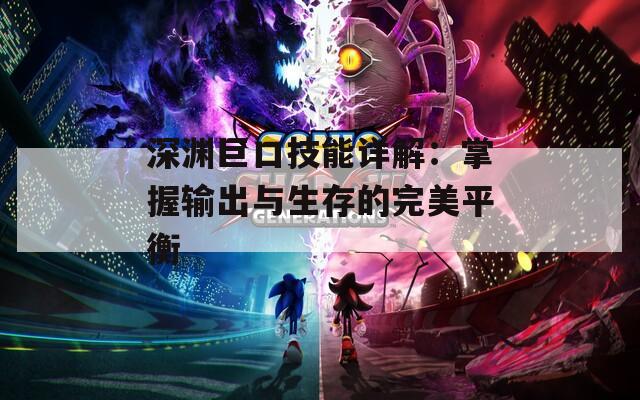 深渊巨口技能详解：掌握输出与生存的完美平衡