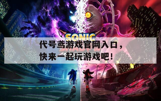 代号鸢游戏官网入口，快来一起玩游戏吧！